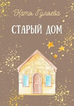 Обложка книги «Старый дом» — Катя Гуляева