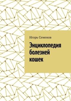 Обложка книги «Энциклопедия болезней кошек» — Игорь Семенов