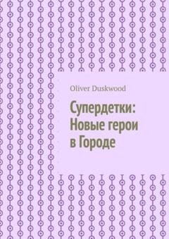 Обложка книги «Супердетки: Новые герои в Городе» — Oliver Duskwood