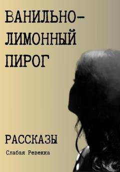 Обложка книги «Ванильно–лимонный пирог. Рассказы» — Ревекка Слабая