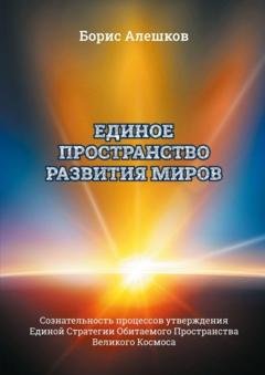 Обложка книги «Единое пространство развития миров. Сознательность процессов утверждения Единой Стратегии Обитаемого Пространства Великого Космоса» — Б. А. Алешков