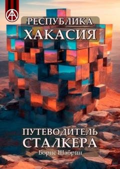 Обложка книги «Республика Хакасия. Путеводитель сталкера» — Борис Шабрин