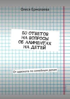 Обложка книги «50 ответов на вопросы об алиментах на детей. От адвоката по семейным делам» — Олеся Ермолаева