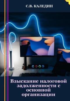 Обложка книги «Взыскание налоговой задолженности с основной организации» — Сергей Каледин