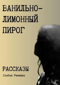 Обложка книги «Ванильно–лимонный пирог. Рассказы» — Ревекка Слабая