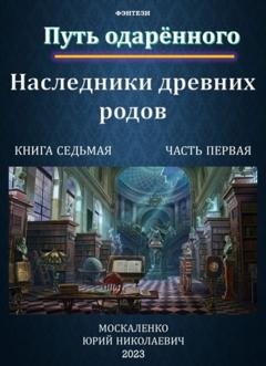 Обложка книги «Путь одарённого. Наследники древних родов. Книга седьмая. Часть первая» — Юрий Москаленко