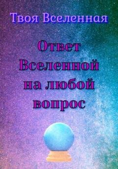 Обложка книги «Ответ Вселенной на любой вопрос» — Твоя Вселенная