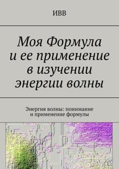 Обложка книги «Моя Формула и ее применение в изучении энергии волны. Энергия волны: понимание и применение формулы» — ИВВ