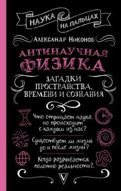Обложка книги «Антинаучная физика: загадки пространства, времени и сознания» — Александр Никонов