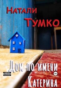 Обложка книги «Дом по имени Катерина» — Натали Тумко