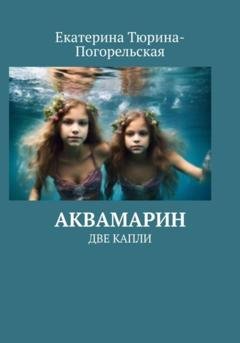 Обложка книги «АкваМарин. Две капли» — Екатерина Тюрина-Погорельская