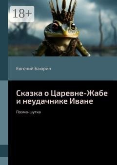 Обложка книги «Сказка о Царевне-Жабе и неудачнике Иване. Поэма-шутка» — Евгений Баюрин