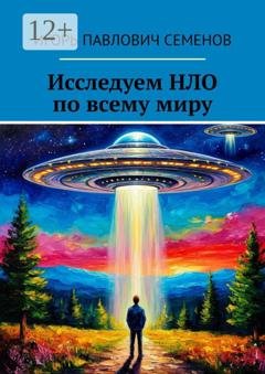 Обложка книги «Исследуем НЛО по всему миру. Познайте тайны» — Игорь Павлович Семенов