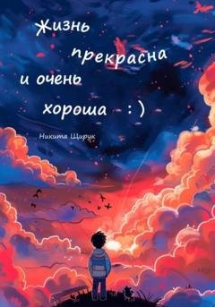 Обложка книги «Жизнь прекрасна и очень хороша : )» — Никита Щирук