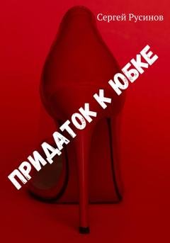 Обложка книги «Придаток к юбке» — Сергей Николаевич Русинов