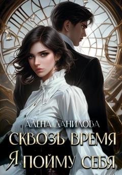 Обложка книги «Сквозь время я пойму себя» — Алёна Данилова