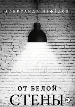Обложка книги «От белой стены» — Александр Александрович Нефёдов