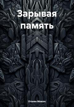 Обложка книги «Зарывая память» — Мовсес Камоевич Оганян