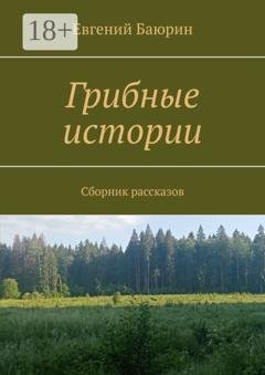 Обложка книги «Грибные истории. Сборник рассказов» — Евгений Баюрин