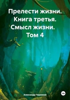 Обложка книги «Прелести жизни. Книга третья. Смысл жизни. Том 4» — Александр Черевков