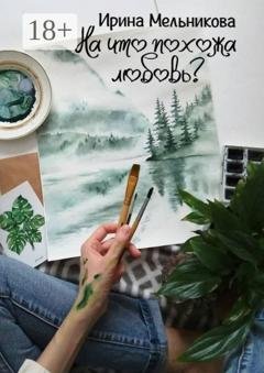 Обложка книги «На что похожа любовь?» — Ирина Мельникова