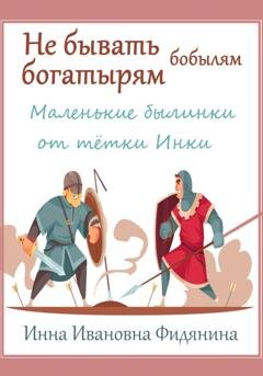 Обложка книги «Не бывать богатырям бобылям» — Инна Ивановна Фидянина