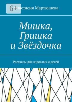 Обложка книги «Мишка, Гришка и Звёздочка. Рассказы для взрослых и детей» — Анастасия Мартюшева