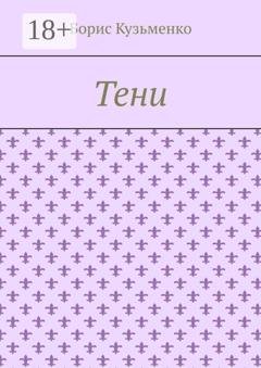 Обложка книги «Тени. Мир, что существует. Мир, что незрим для нас, он живет по своим, иным законам» — Борис Кузьменко
