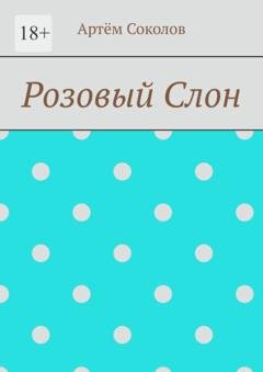Обложка книги «Розовый Слон» — Артём Олегович Соколов