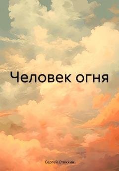 Обложка книги «Человек огня» — Сергей Сергеевич Стежкин