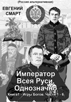 Обложка книги «Император Всея Руси, Однозначно. Книга 1 – Игры Богов. Части 1 – 6» — Евгений Смарт