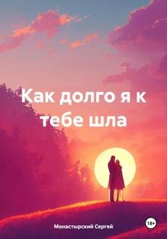 Обложка книги «Как долго я к тебе шла» — Сергей Семенович Монастырский