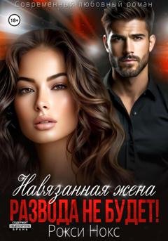 Обложка книги «Навязанная жена. Развода не будет!» — Рокси Нокс