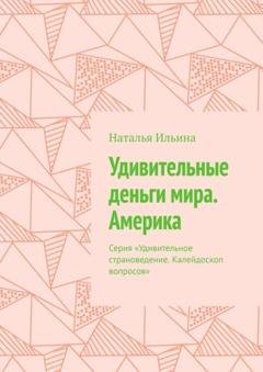Обложка книги «Удивительные деньги мира. Америка. Серия «Удивительное страноведение. Калейдоскоп вопросов»» — Наталья Ильина