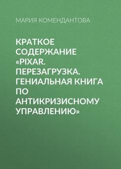 Обложка книги «Краткое содержание «Pixar. Перезагрузка. Гениальная книга по антикризисному управлению»» — Мария Комендантова