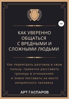 Обложка книги «Как уверенно общаться с вредными и сложными людьми» — Арт Гаспаров