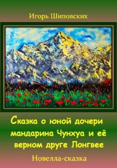 Обложка книги «Сказка о юной дочери мандарина Чунхуа и её верном друге Лонгвее» — Игорь Дасиевич Шиповских