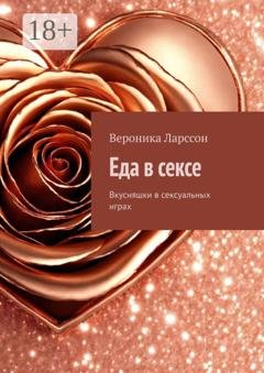 Обложка книги «Еда в сексе. Вкусняшки в сексуальных играх» — Вероника Ларссон