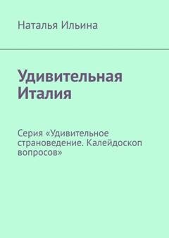 Обложка книги «Удивительная Италия. Калейдоскоп вопросов. Викторина. Серия «Удивительное страноведение. Калейдоскоп вопросов»» — Наталья Ильина