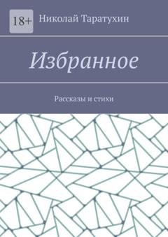 Обложка книги «Избранное. Рассказы и стихи» — Николай Таратухин