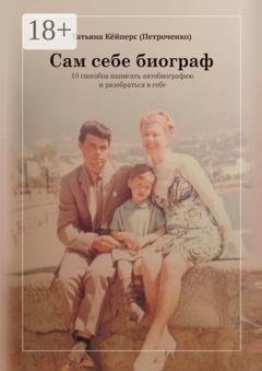 Обложка книги «Сам себе биограф. 10 способов написать автобиографию и разобраться в себе» — Татьяна Кёйперс (Петроченко)