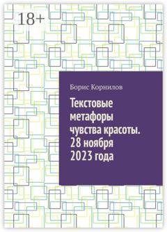 Обложка книги «Текстовые метафоры чувства красоты. 28 ноября 2023 года» — Борис Борисович Корнилов