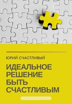 Обложка книги «Идеальное решение быть счастливым» — Юрий Счастливый