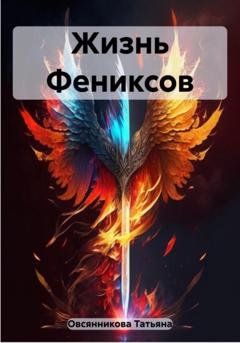 Обложка книги «Жизнь Фениксов» — Татьяна Владимировна Овсянникова