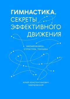 Обложка книги «Гимнастика. Секреты эффективного движения. Биомеханика. Структура. Техника» — Юрий Константинович Гавердовский
