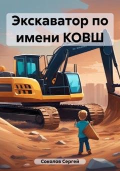 Обложка книги «Экскаватор по имени КОВШ» — Сергей Соколов