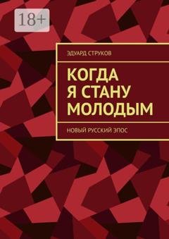 Обложка книги «Когда я стану молодым. Новый русский эпос» — Эдуард Струков