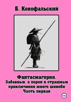 Обложка книги «Забавные, а порой и страшные приключения юного шиноби. Фантасмагория. Часть 1» — Борис Конофальский