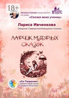 Обложка книги «Ларчик мудрых сказок. Сборник Самоисполняющихся Сказок» — Лариса Викторовна Ивченкова