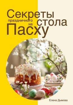 Обложка книги «Секреты праздничного стола на Пасху» — Елена Дымова
